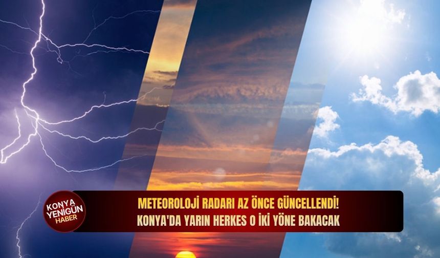 Meteoroloji radarı az önce güncellendi! Konya'da yarın herkes o iki yöne bakacak