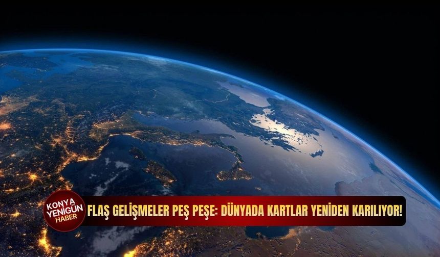 Flaş gelişmeler peş peşe: Dünyada kartlar yeniden karılıyor!