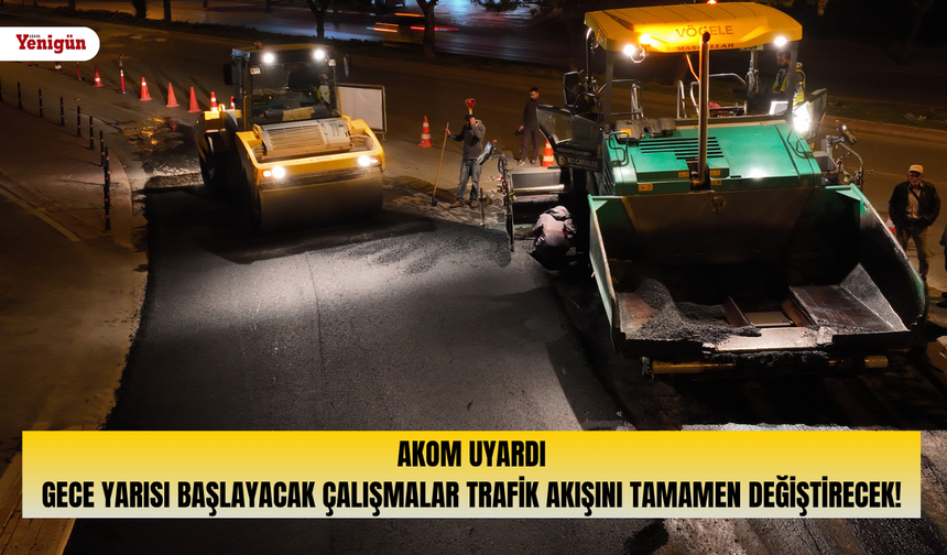 AKOM uyardı: Gece yarısı başlayacak çalışmalar trafik akışını tamamen değiştirecek!