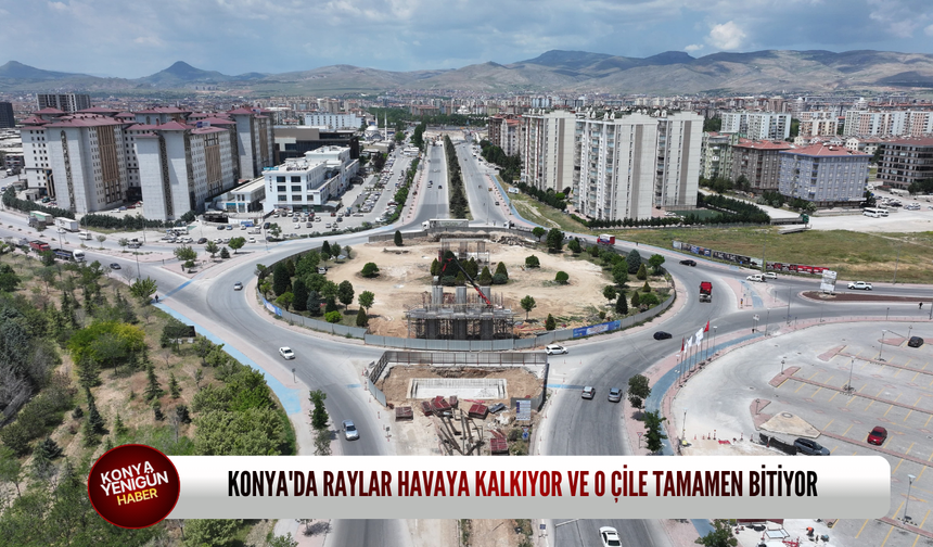 Konya'da raylar havaya kalkıyor ve o çile tamamen bitiyor
