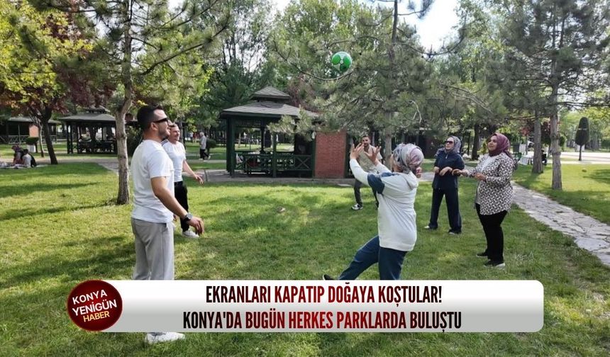 Ekranları kapatıp doğaya koştular! Konya'da bugün herkes parklarda buluştu