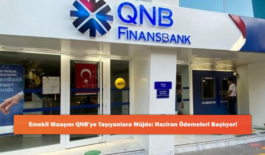 Emekli Maaşını QNB’ye Taşıyanlara Müjde: Haziran Ödemeleri Başlıyor!