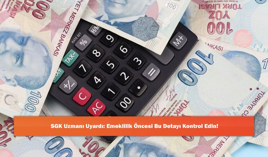 SGK Uzmanı Uyardı: Emeklilik Öncesi Bu Detayı Kontrol Edin!