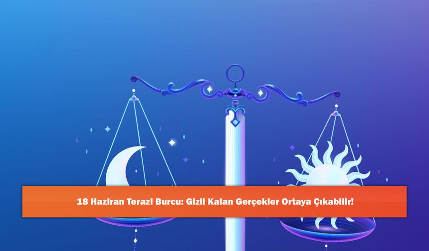 18 Haziran Terazi Burcu: Gizli Kalan Gerçekler Ortaya Çıkabilir!
