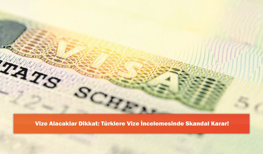 Vize Alacaklar Dikkat: Türklere Vize İncelemesinde Skandal Karar!