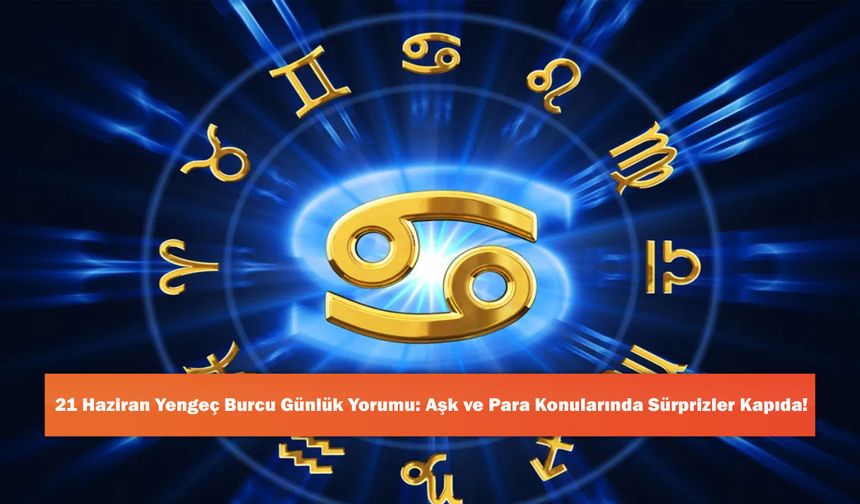 21 Haziran Yengeç Burcu Günlük Yorumu: Aşk ve Para Konularında Sürprizler Kapıda!