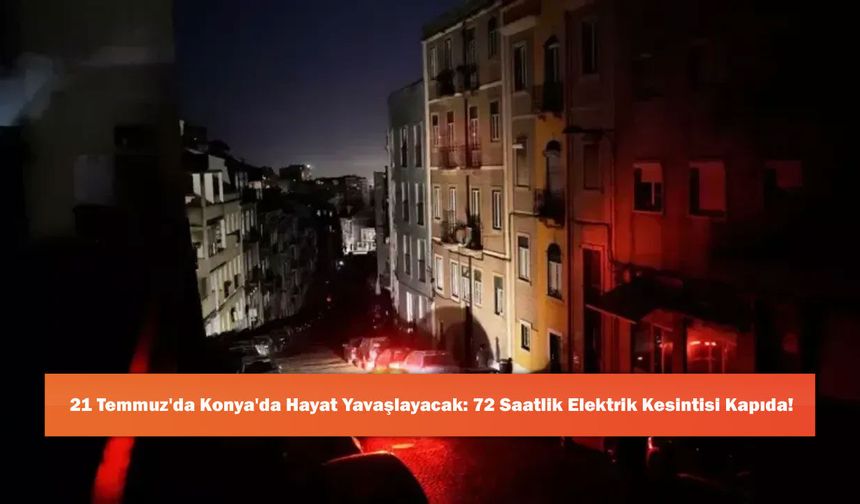 21 Temmuz'da Konya'da Hayat Yavaşlayacak: 72 Saatlik Elektrik Kesintisi Kapıda!
