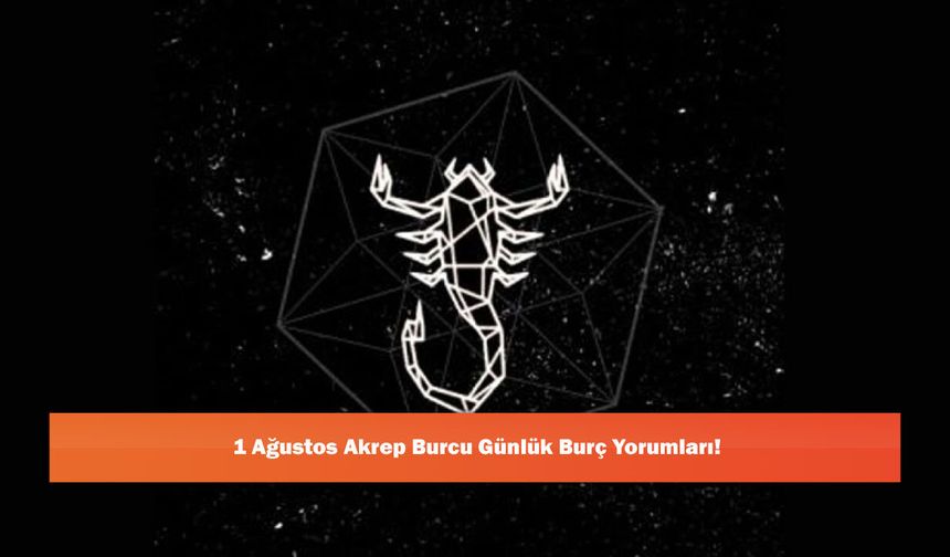 1 Ağustos Akrep Burcu Günlük Burç Yorumları!