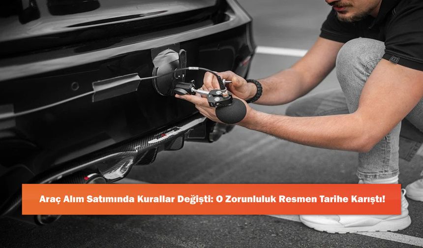 Araç Alım Satımında Kurallar Değişti: O Zorunluluk Resmen Tarihe Karıştı!