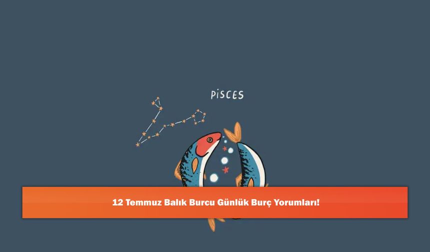12 Temmuz Balık Burcu Günlük Burç Yorumları!