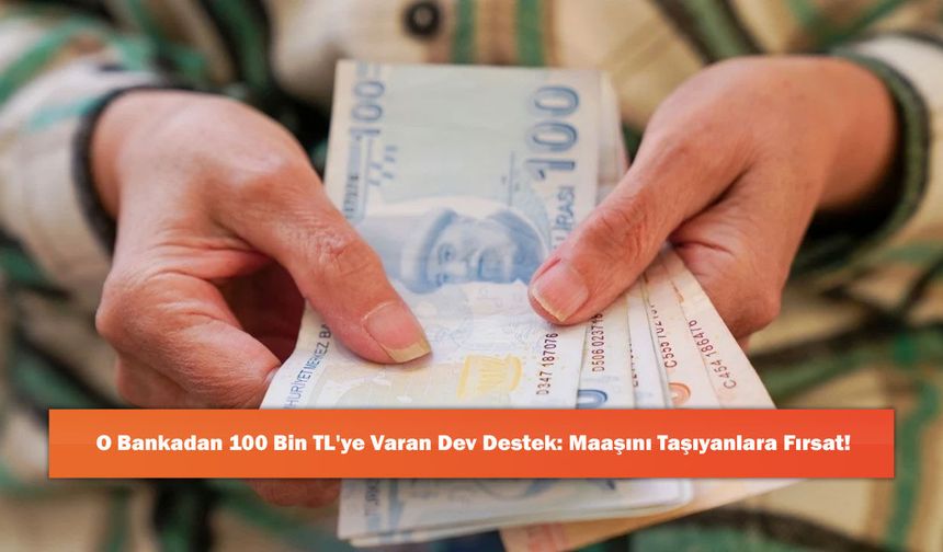 O Bankadan 100 Bin TL'ye Varan Dev Destek: Maaşını Taşıyanlara Fırsat!