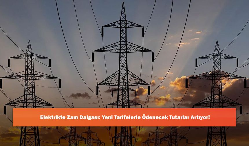Elektrikte Zam Dalgası: Yeni Tarifelerle Ödenecek Tutarlar Artıyor!