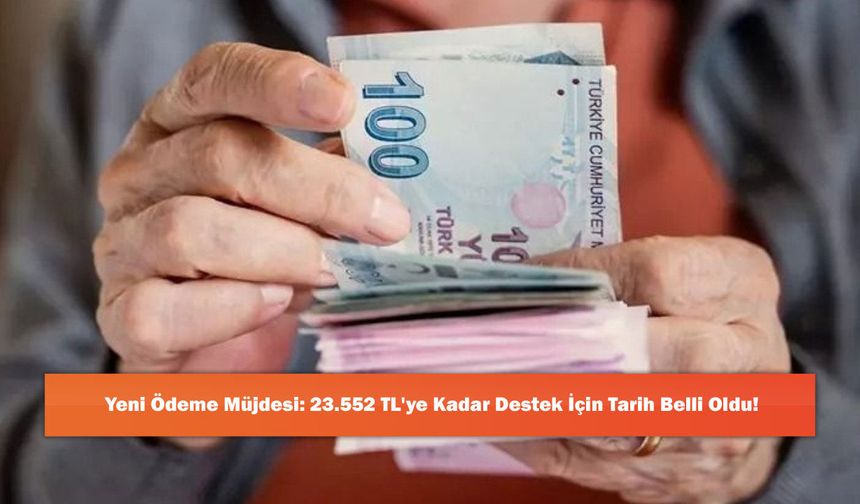 Yeni Ödeme Müjdesi: 23.552 TL'ye Kadar Destek İçin Tarih Belli Oldu!