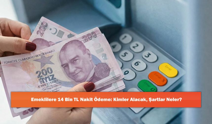 Emeklilere 14 Bin TL Nakit Ödeme: Kimler Alacak, Şartlar Neler?