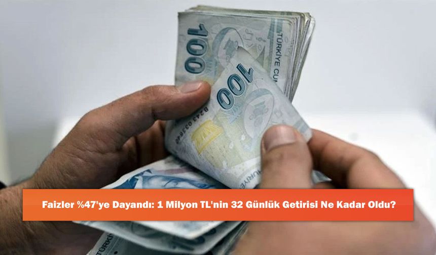 Faizler %47'ye Dayandı: 1 Milyon TL'nin 32 Günlük Getirisi Ne Kadar Oldu?