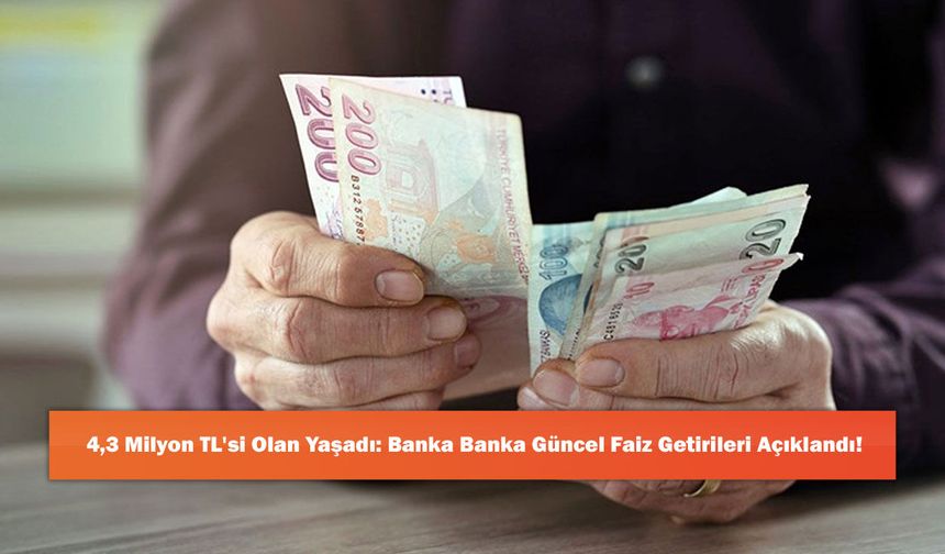 4,3 Milyon TL'si Olan Yaşadı: Banka Banka Güncel Faiz Getirileri Açıklandı!