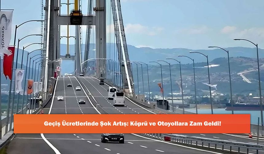 Geçiş Ücretlerinde Şok Artış: Köprü ve Otoyollara Zam Geldi!