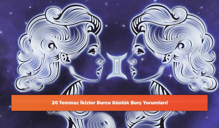 20 Temmuz İkizler Burcu Günlük Burç Yorumları!