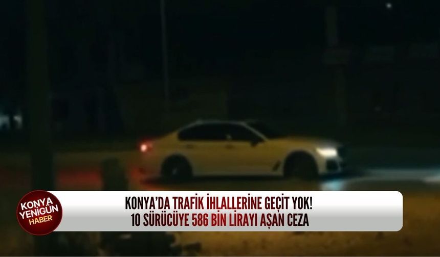 Konya’da trafik ihlallerine geçit yok! 10 sürücüye 586 bin lirayı aşan ceza