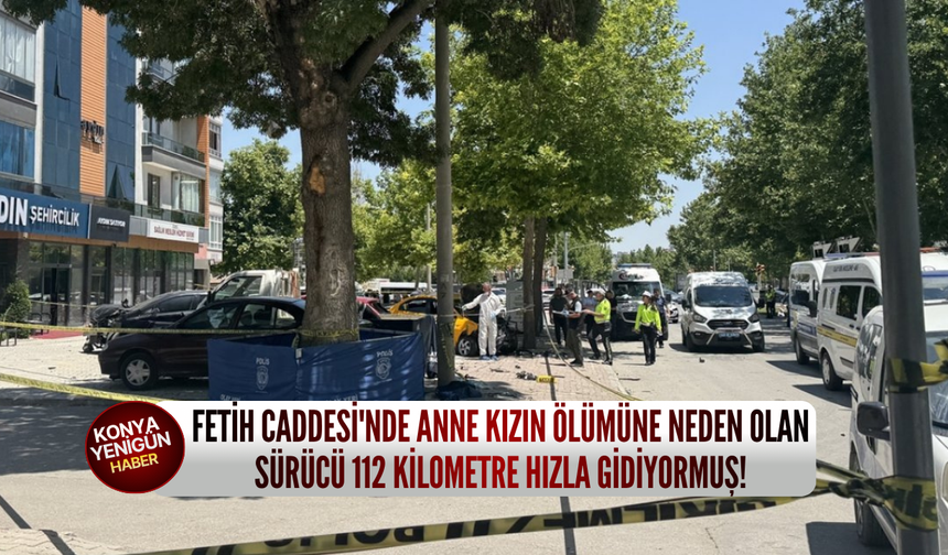 Fetih Caddesi'nde anne kızın ölümüne neden olan sürücü 112 kilometre hızla gidiyormuş!