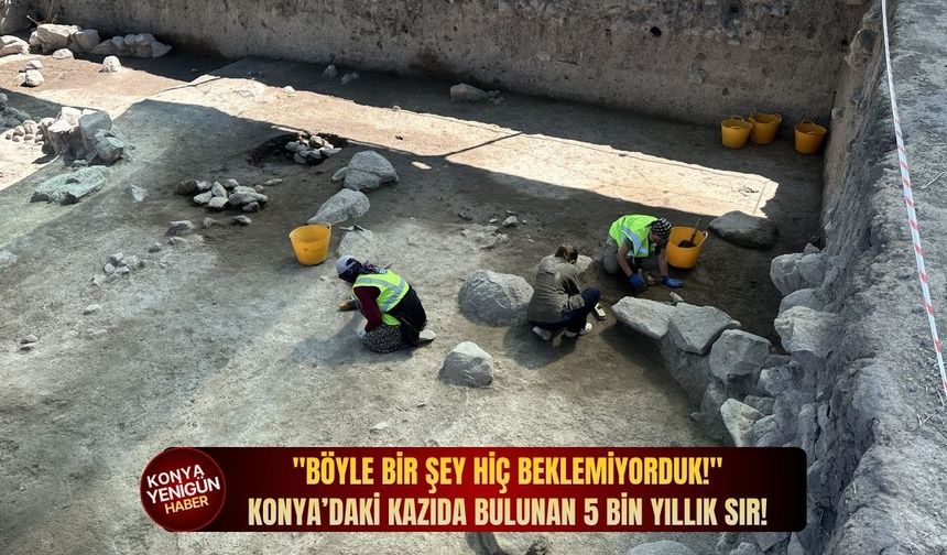 "Böyle bir şey hiç beklemiyorduk!" Konya’daki kazıda bulunan 5 bin yıllık sır!