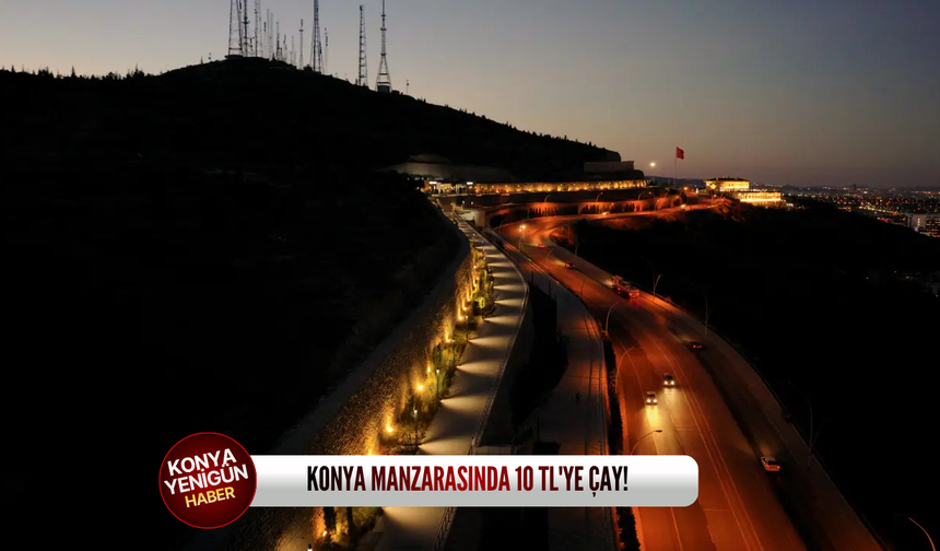 Konya manzarasında 10 TL'ye çay!