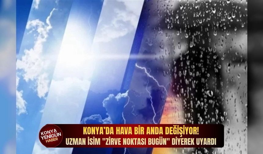 Konya’da hava bir anda değişiyor! Uzman isim "zirve noktası bugün" diyerek uyardı