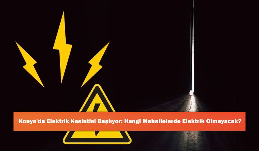 Konya'da Elektrik Kesintisi Başlıyor: Hangi Mahallelerde Elektrik Olmayacak?