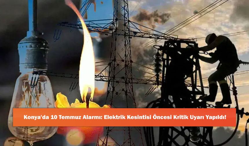 Konya'da 10 Temmuz Alarmı: Elektrik Kesintisi Öncesi Kritik Uyarı Yapıldı!