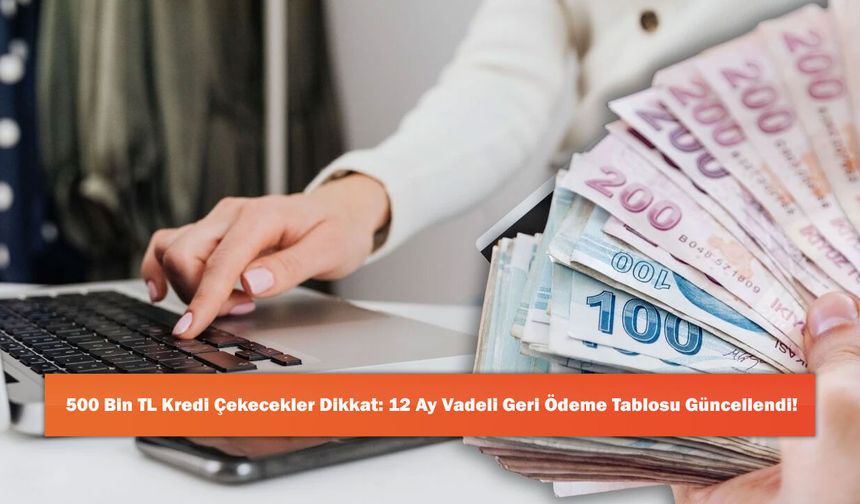 500 Bin TL Kredi Çekecekler Dikkat: 12 Ay Vadeli Geri Ödeme Tablosu Güncellendi!