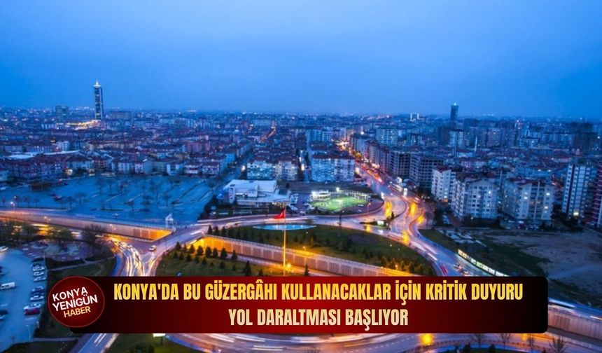 Konya'da bu güzergâhı kullanacaklar için kritik duyuru: Yol daraltması başlıyor