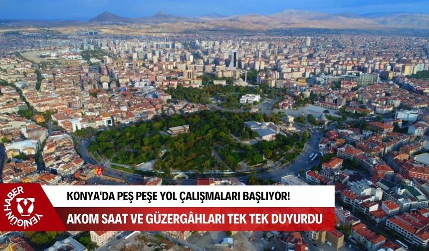 Konya'da peş peşe yol çalışmaları başlıyor! AKOM saat ve güzergâhları tek tek duyurdu