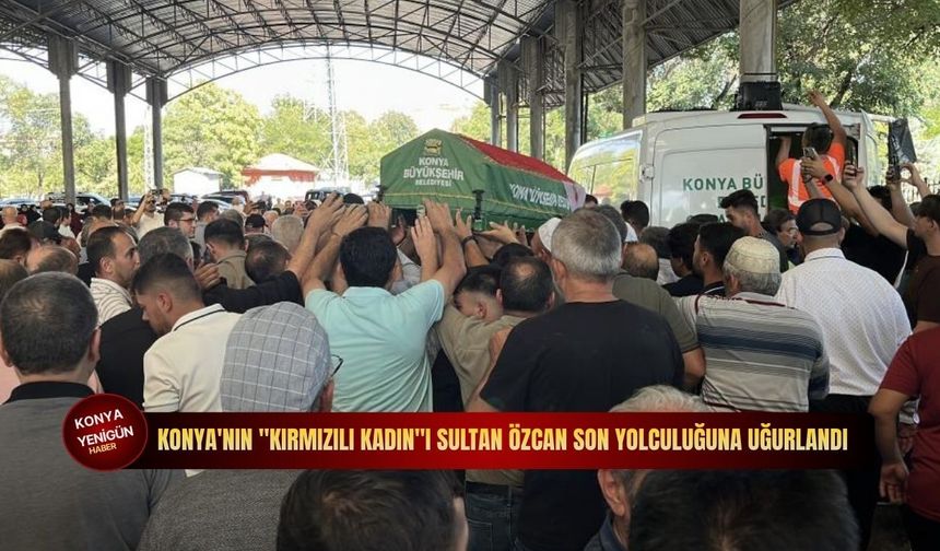 Konya'nın "Kırmızılı Kadın"ı Sultan Özcan son yolculuğuna uğurlandı