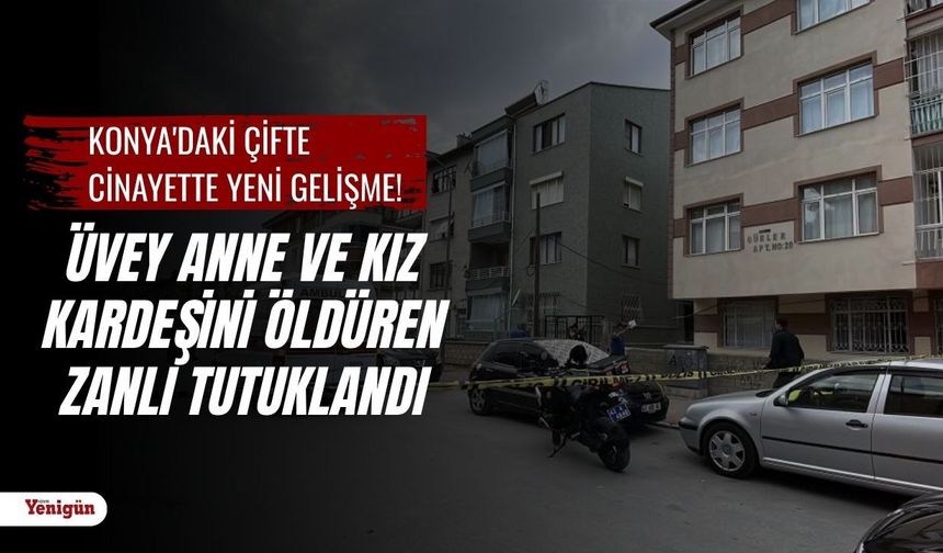 Konya'daki çifte cinayette yeni gelişme! Üvey anne ve kız kardeşini öldüren zanlı tutuklandı