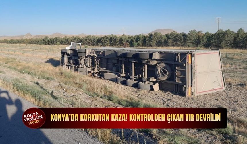 Konya'da kontrolden çıkan tır devrildi! Kazada sürücü yaralandı