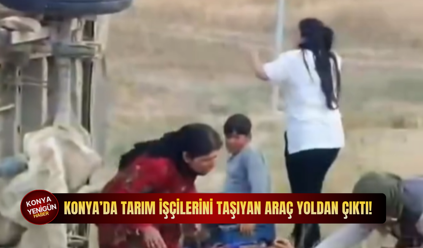 Konya’da tarım işçilerini taşıyan araç yoldan çıktı!