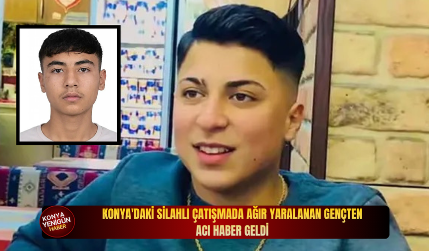 Konya'daki silahlı çatışmada ağır yaralanan gençten acı haber geldi