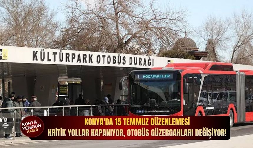 Konya'da 15 Temmuz düzenlemesi: Kritik yollar kapanıyor, otobüs güzergahları değişiyor!