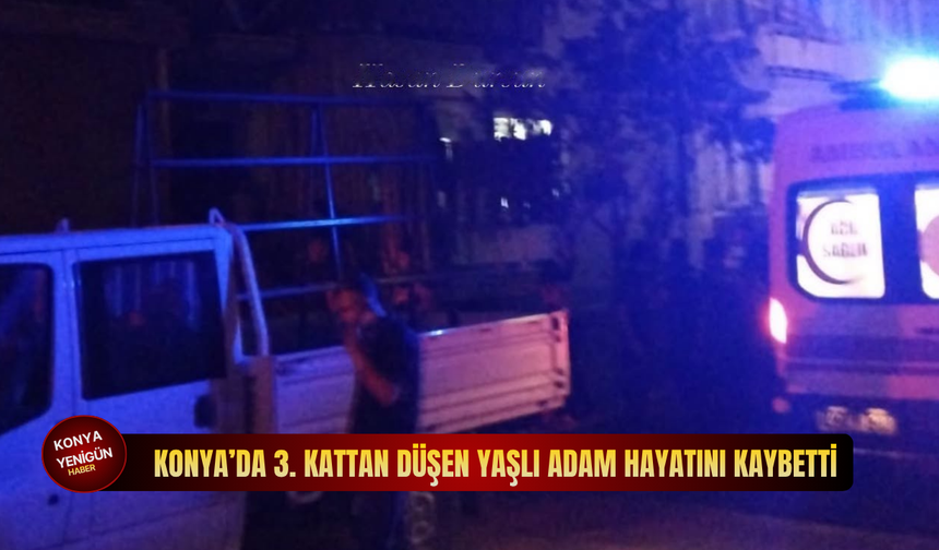 Konya’da 3. kattan düşen yaşlı adam hayatını kaybetti