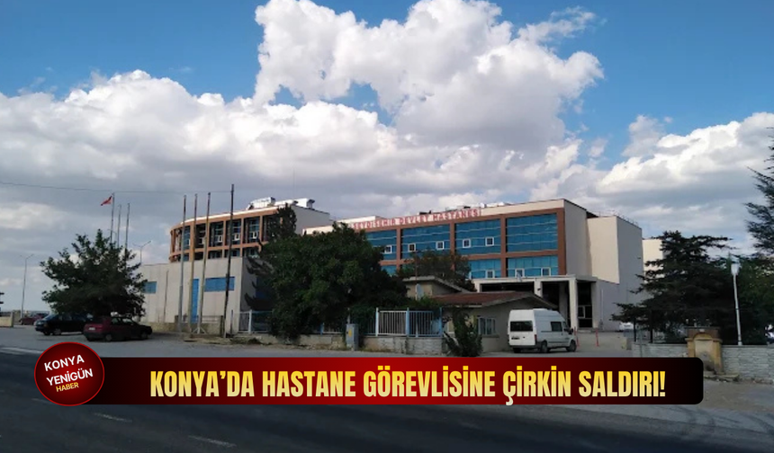 Konya’da hastane görevlisine çirkin saldırı!