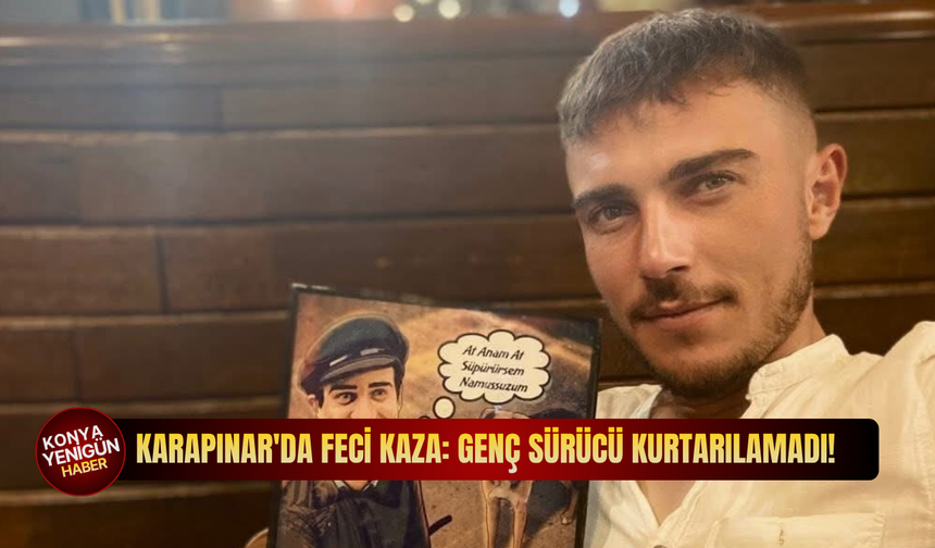 Karapınar'da feci kaza: Genç sürücü kurtarılamadı!