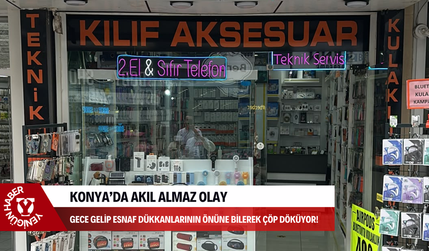 Konya’da akıl almaz olay: Gece gelip esnaf dükkanlarının önüne bilerek çöp döküyor!