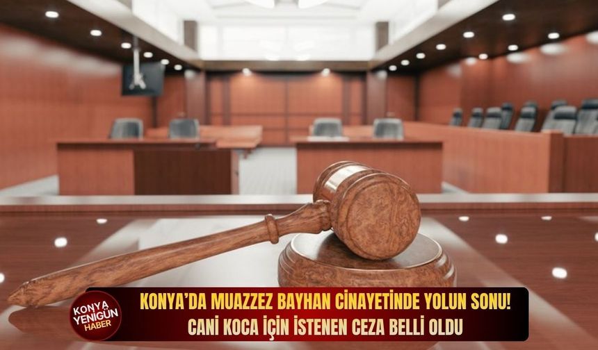 Konya’da Muazzez Bayhan cinayetinde yolun sonu! Cani koca için istenen ceza belli oldu