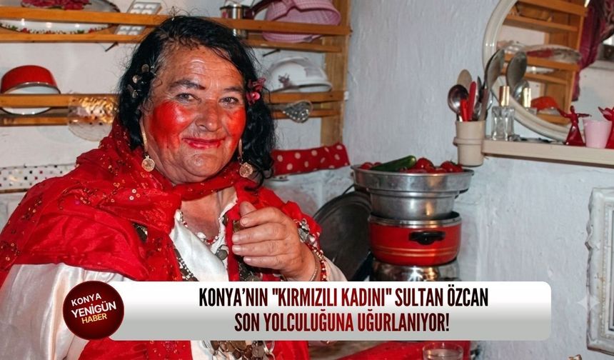 Konya’nın "Kırmızılı Kadını" Sultan Özcan son yolculuğuna uğurlanıyor!