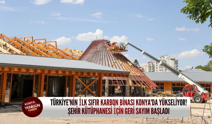 Türkiye'nin i̇lk sıfır karbon binası Konya'da yükseliyor: Şehir Kütüphanesi i̇çin geri sayım başladı