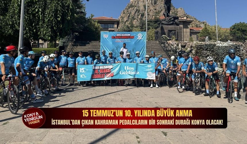 15 Temmuz’un 10. yılında büyük anma: İstanbul’dan Çıkan kahraman pedalcıların bir sonraki durağı Konya olacak!