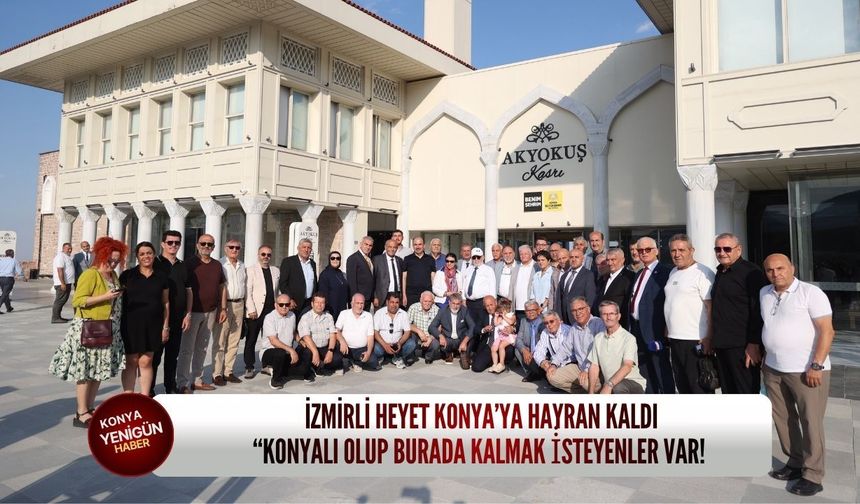 İzmirli heyet Konya’ya hayran kaldı: “Konyalı olup burada kalmak i̇steyenler var!