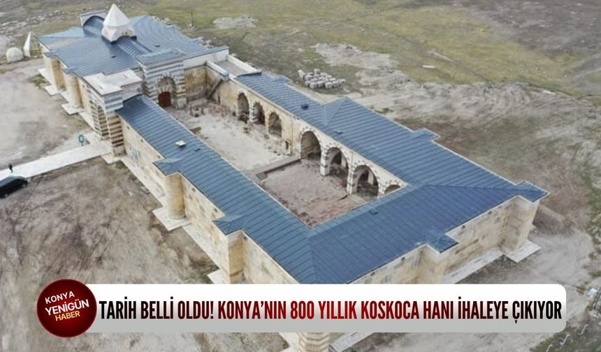 Tarih belli oldu! Konya’nın 800 yıllık koskoca hanı ihaleye çıkıyor