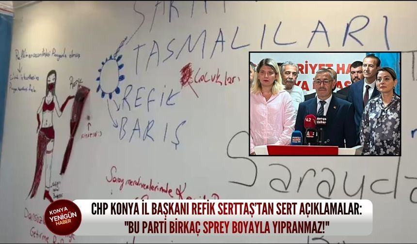 CHP Konya İl Başkanı Refik Serttaş’tan sert açıklamalar: "Bu parti birkaç sprey boyayla yıpranmaz"