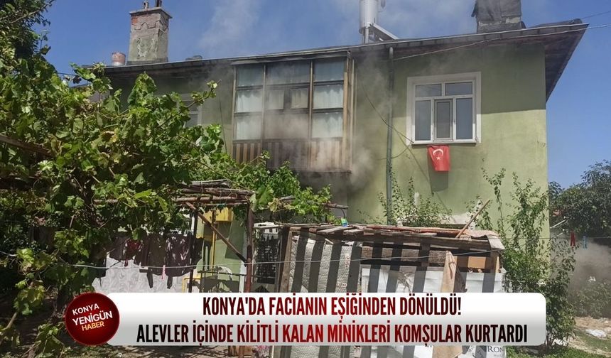 Konya'da facianın eşiğinden dönüldü! Alevler içinde kilitli kalan minikleri komşular kurtardı